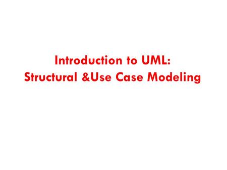 Introduction to UML: Structural &Use Case Modeling