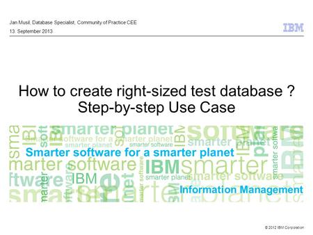 © 2012 IBM Corporation Information Management How to create right-sized test database ? Step-by-step Use Case Jan Musil, Database Specialist, Community.