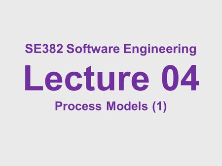 SE382 Software Engineering Lecture 04 Process Models (1)