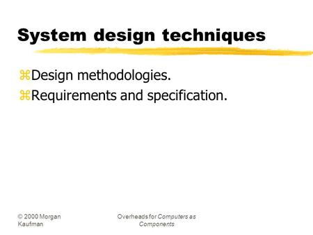 © 2000 Morgan Kaufman Overheads for Computers as Components System design techniques zDesign methodologies. zRequirements and specification.