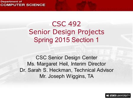 CSC 492 Senior Design Projects Spring 2015 Section 1 CSC Senior Design Center Ms. Margaret Heil, Interim Director Dr. Sarah S. Heckman, Technical Advisor.