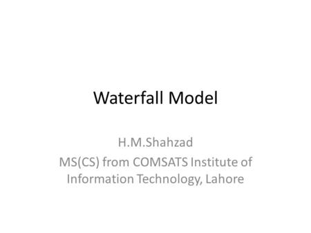 Waterfall Model H.M.Shahzad MS(CS) from COMSATS Institute of Information Technology, Lahore.