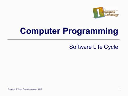 Copyright © Texas Education Agency, 20131 Computer Programming Software Life Cycle.