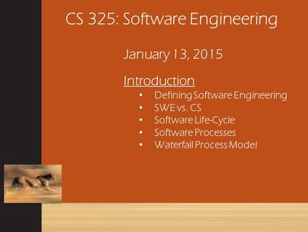 CS 325: Software Engineering January 13, 2015 Introduction Defining Software Engineering SWE vs. CS Software Life-Cycle Software Processes Waterfall Process.