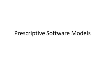 Prescriptive Software Models. Recall Boehm’s paper Why did they “invent” the waterfall model? – Distinction between programmer and user – Increased application,