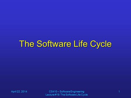 April 22, 2014CS410 – Software Engineering Lecture #19: The Software Life Cycle 1 The Software Life Cycle.