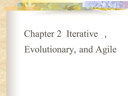 Chapter 2 Iterative ， Evolutionary, and Agile. 2.1 What is the UP? Are Other Methods Complementary? 2.2 What is Iterative and Evolutionary Development?