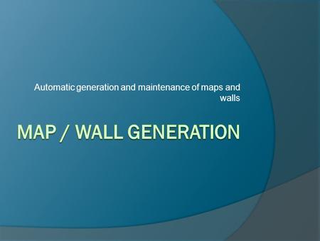 Automatic generation and maintenance of maps and walls.