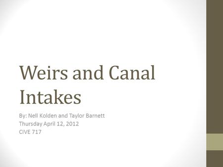 Weirs and Canal Intakes By: Nell Kolden and Taylor Barnett Thursday April 12, 2012 CIVE 717.