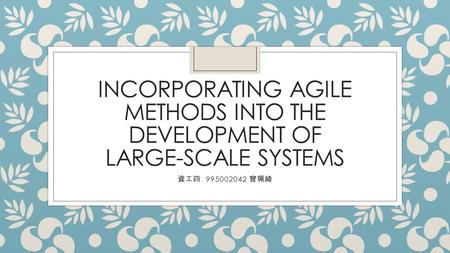 INCORPORATING AGILE METHODS INTO THE DEVELOPMENT OF LARGE-SCALE SYSTEMS 資工四 995002042 曾珮綺.