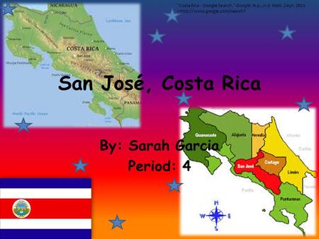 San José, Costa Rica By: Sarah Garcia Period: 4 Costa Rica - Google Search. Google. N.p., n.d. Web. 2 Apr. 2013. 
