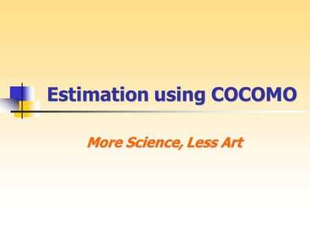 Estimation using COCOMO More Science, Less Art. COCOMO History COCOMO History Constructive Cost Model Dr. Barry Boehm TRW in 1970s 1981 - COCOMO81 1996.