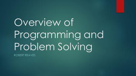 Overview of Programming and Problem Solving ROBERT REAVES.