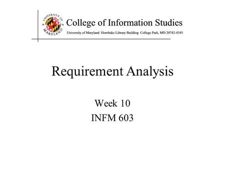 Requirement Analysis Week 10 INFM 603. Agenda Systems analysis –Required for complex multi-person tasks User-centered design –Multiple stakeholders complicate.