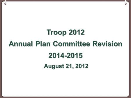 Troop 2012 Annual Plan Committee Revision 2014-2015 August 21, 2012 August 21, 2012.