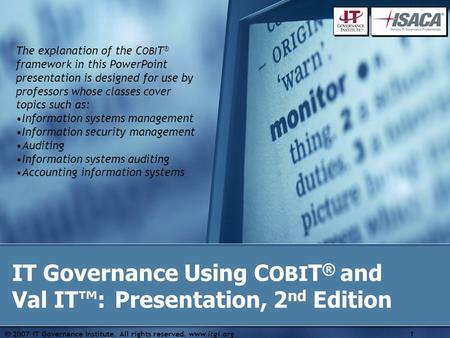  2007 IT Governance Institute. All rights reserved. www.itgi.org1 IT Governance Using C OBI T ® and Val IT™: Presentation, 2 nd Edition The explanation.