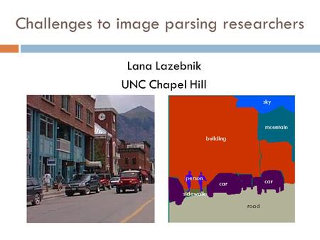 Challenges to image parsing researchers Lana Lazebnik UNC Chapel Hill sky sidewalk building road car person car mountain.