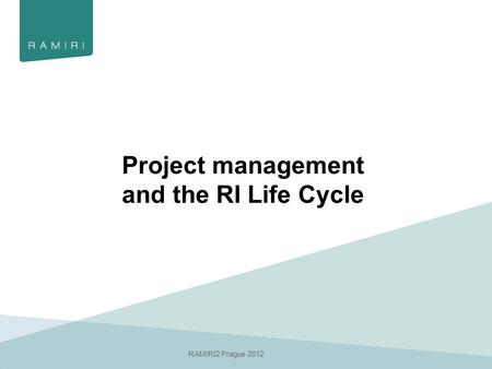RAMIRI2 Prague 2012 Project management and the RI Life Cycle.