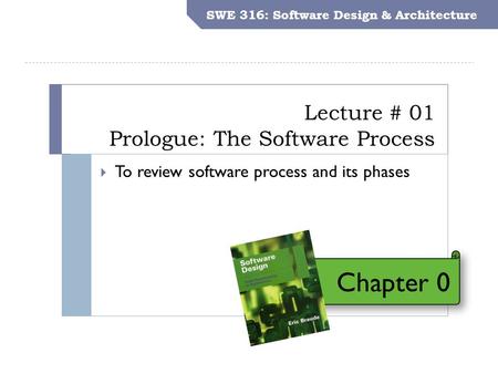 SWE 316: Software Design and Architecture Objectives Lecture # 01 Prologue: The Software Process SWE 316: Software Design & Architecture  To review software.