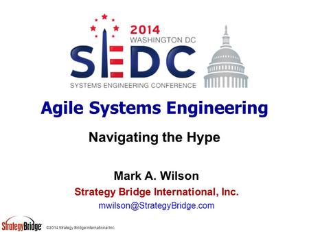 ©2014 Strategy Bridge International Inc. Agile Systems Engineering Navigating the Hype Mark A. Wilson Strategy Bridge International, Inc.