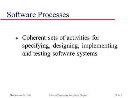 Software Processes Coherent sets of activities for specifying, designing, implementing and testing software systems.