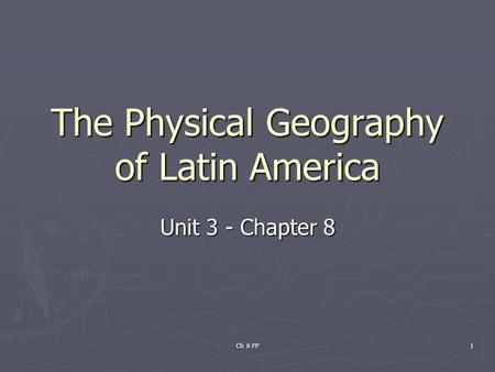 Ch 8 PP 1 The Physical Geography of Latin America Unit 3 - Chapter 8.