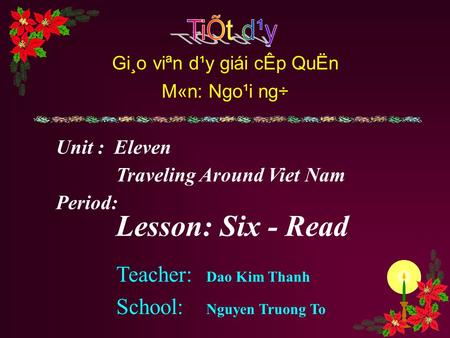 Teacher: Dao Kim Thanh School: Nguyen Truong To Unit : Eleven Traveling Around Viet Nam Period: Lesson: Six - Read Gi¸o viªn d¹y giái cÊp QuËn M«n: Ngo¹i.