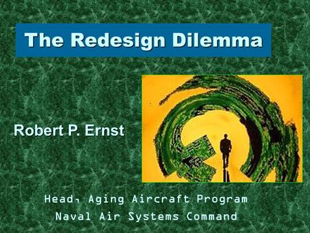 Head, Aging Aircraft Program Naval Air Systems Command Robert P. Ernst The Redesign Dilemma.