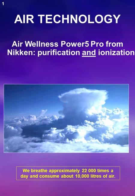 AIR TECHNOLOGY We breathe approximately 22 000 times a day and consume about 10,000 litres of air. Air Wellness Power5 Pro from Nikken: purification and.