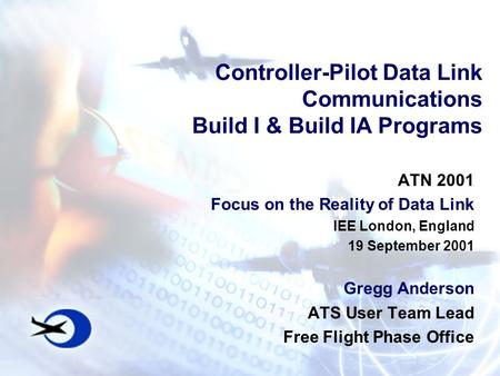 Controller-Pilot Data Link Communications Build I & Build IA Programs ATN 2001 Focus on the Reality of Data Link IEE London, England 19 September 2001.