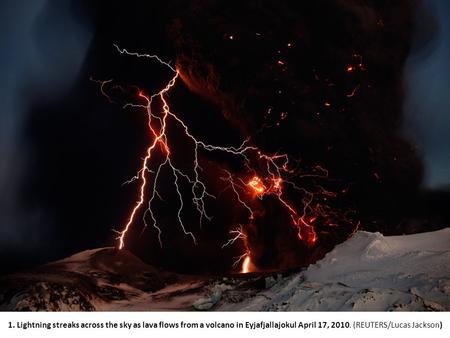 1. Lightning streaks across the sky as lava flows from a volcano in Eyjafjallajokul April 17, 2010. (REUTERS/Lucas Jackson)