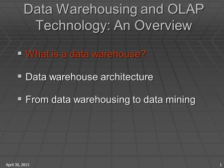 April 30, 2015 1 Data Warehousing and OLAP Technology: An Overview  What is a data warehouse?  Data warehouse architecture  From data warehousing to.