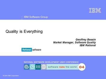 Quality is Everything Geoffrey Bessin Market Manager, Software Quality IBM Rational.