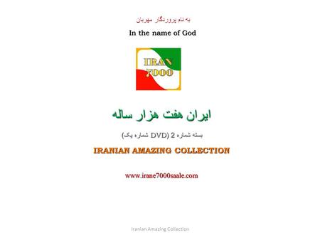 به نام پروردگار مهربان In the name of God ايران هفت هزار ساله بسته شماره 2 (DVD شماره یک ) IRANIAN AMAZING COLLECTION www.irane7000saale.com Iranian Amazing.