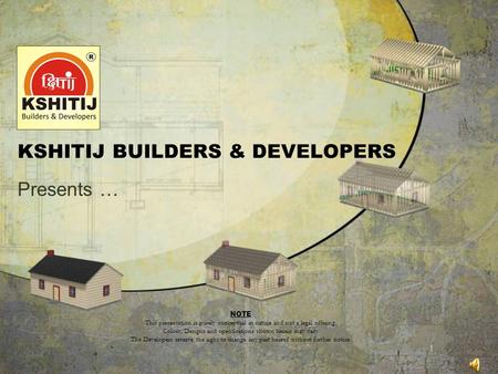 KSHITIJ BUILDERS & DEVELOPERS Presents … NOTE This presentation is purely conceptual in nature and not a legal offering. Colors, Designs and specifications.