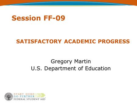 SATISFACTORY ACADEMIC PROGRESS Gregory Martin U.S. Department of Education Session FF-09.