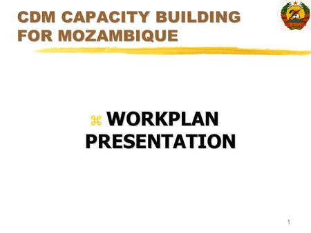 1 CDM CAPACITY BUILDING FOR MOZAMBIQUE WORKPLAN PRESENTATION z WORKPLAN PRESENTATION.