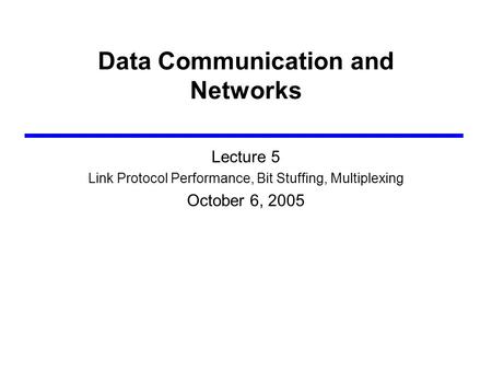 Data Communication and Networks Lecture 5 Link Protocol Performance, Bit Stuffing, Multiplexing October 6, 2005.