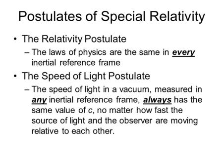 Postulates of Special Relativity The Relativity Postulate –The laws of physics are the same in every inertial reference frame The Speed of Light Postulate.