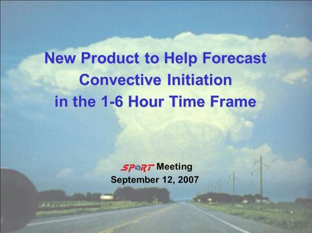 New Product to Help Forecast Convective Initiation in the 1-6 Hour Time Frame Meeting September 12, 2007.