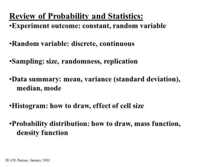 IE 429, Parisay, January 2003 Review of Probability and Statistics: Experiment outcome: constant, random variable Random variable: discrete, continuous.