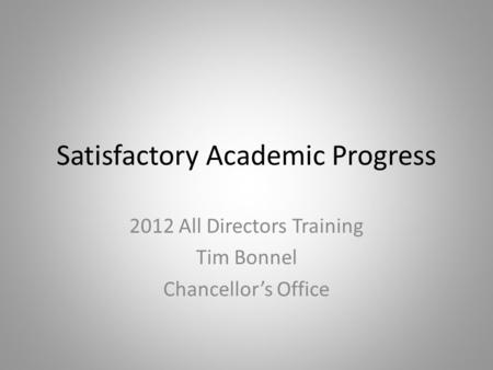 Satisfactory Academic Progress 2012 All Directors Training Tim Bonnel Chancellor’s Office.