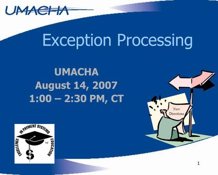 1 Exception Processing New Directions UMACHA August 14, 2007 1:00 – 2:30 PM, CT.