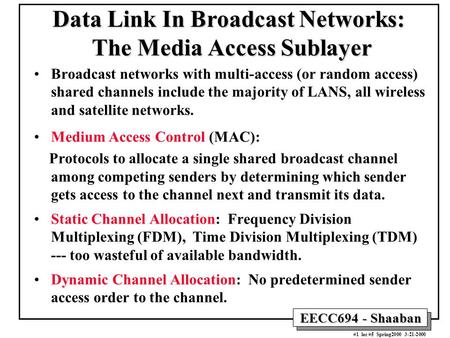 EECC694 - Shaaban #1 lec #5 Spring2000 3-21-2000 Data Link In Broadcast Networks: The Media Access Sublayer Broadcast networks with multi-access (or random.