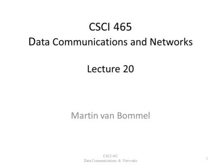 CSCI 465 D ata Communications and Networks Lecture 20 Martin van Bommel CSCI 465 Data Communications & Networks 1.