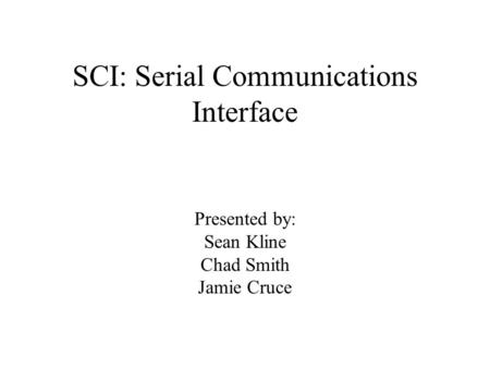 SCI: Serial Communications Interface Presented by: Sean Kline Chad Smith Jamie Cruce.