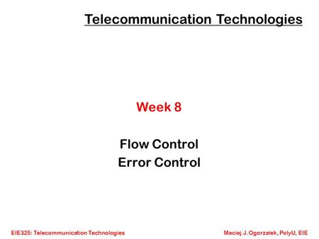 EIE325: Telecommunication TechnologiesMaciej J. Ogorza ł ek, PolyU, EIE Telecommunication Technologies Week 8 Flow Control Error Control.