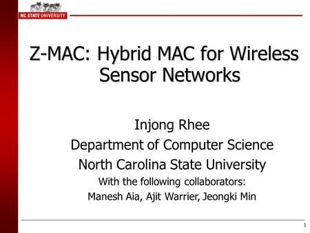 1 Z-MAC: Hybrid MAC for Wireless Sensor Networks Injong Rhee Department of Computer Science North Carolina State University With the following collaborators: