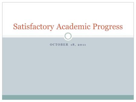 OCTOBER 18, 2011 Satisfactory Academic Progress. New SAP Policy Elements 1 st SAP evaluation after 7/1/11 must meet new rules (excluding summer term)