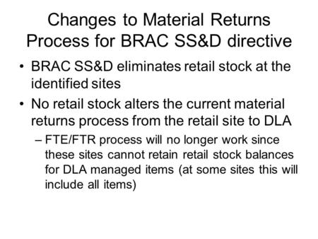 Changes to Material Returns Process for BRAC SS&D directive BRAC SS&D eliminates retail stock at the identified sites No retail stock alters the current.